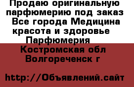 Продаю оригинальную парфюмерию под заказ - Все города Медицина, красота и здоровье » Парфюмерия   . Костромская обл.,Волгореченск г.